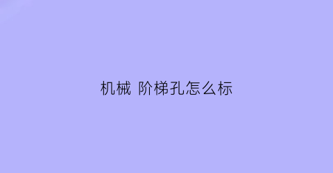 机械阶梯孔怎么标(阶梯孔标注方法)